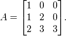  A=\begin{bmatrix} 1 & 0 & 0\\ 1&2& 0\\2&3&3\end{bmatrix}.