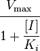 \cfrac{V_\max}{1 + \cfrac{[I]}{K_i}} 