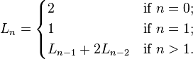 
  L_n =  
    \begin{cases}
      2                     & \mbox{if } n = 0; \\
      1                     & \mbox{if } n = 1; \\
      L_{n-1} + 2L_{n-2}    & \mbox{if } n > 1. \\
    \end{cases}
