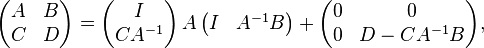 
\begin{pmatrix}
 A & B \\
 C & D 
\end{pmatrix}
=
\begin{pmatrix}
I \\
C A^{-1}
\end{pmatrix}
\,A\,
\begin{pmatrix}
I & A^{-1}B
\end{pmatrix}
+
\begin{pmatrix}
0 & 0 \\
0 & D-C A^{-1} B
\end{pmatrix},
