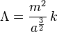 \Lambda = \frac{m^2}{a^\frac{3}{2}}\,k