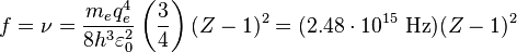 f = \nu = \frac{m_e q_e^4 }{8 h^3 \varepsilon_{0}^2} \left( \frac{3}{4}\right) (Z-1)^2 = (2.48 \cdot 10^{15} \ \mathrm{Hz})(Z-1)^2 \,