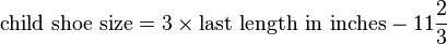 \mbox{child shoe size} = 3\times\mbox{last length in inches}-11\frac{2}{3}