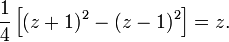 \frac{1}{4} \left [ (z+1)^2 - (z-1)^2 \right ] = z.\,