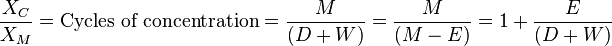  {X_C \over X_M} = \text{Cycles of concentration} ={ M \over (D + W)} = {M \over (M - E)} = 1 + {E \over (D + W)}