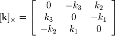  [\mathbf{k}]_\times  = 
\left[\begin{array}{ccc}
0 & -k_3 & k_2 \\
k_3 & 0 & -k_1 \\
-k_2 & k_1 & 0
\end{array}\right]
