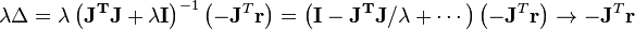  \lambda\Delta=\lambda\left(\mathbf{J^TJ}+\lambda \mathbf{I}\right)^{-1}\left(-\mathbf{J}^T \mathbf{r}\right)=\left(\mathbf{I}-\mathbf{J^TJ}/
\lambda+\cdots\right)\left(-\mathbf{J}^T \mathbf{r}\right)\to -\mathbf{J}^T \mathbf{r}