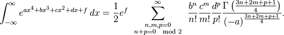 \int_{-\infty}^{\infty} e^{a x^4+b x^3+c x^2+d x+f}\,dx =\frac12 e^f \ \sum_{\begin{smallmatrix}n,m,p=0 \\ n+p=0 \mod 2\end{smallmatrix}}^{\infty} \ \frac{b^n}{n!}    \frac{c^m}{m!} \frac{d^p}{p!} \frac{\Gamma \left (\frac{3n+2m+p+1}{4} \right)}{(-a)^{\frac{3n+2m+p+1}4}}.