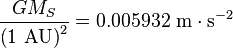  \frac{GM_{S}}{\mathrm{\left(1~AU\right)}^{2}} = 0.005932~\mathrm{m\cdot s^{-2}}