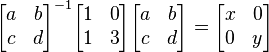 \begin{bmatrix}
a & b \\ c & d \\ \end{bmatrix}^{-1} \begin{bmatrix} 1 & 0 \\ 1 & 3 \\ \end{bmatrix} \begin{bmatrix} a & b \\ c & d \\ \end{bmatrix} = \begin{bmatrix} x & 0 \\ 0 & y \\ \end{bmatrix}