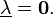 \underline{\lambda} = \mathbf 0.