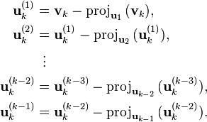  \begin{align}
\mathbf{u}_k^{(1)} &= \mathbf{v}_k - \mathrm{proj}_{\mathbf{u}_1}\,(\mathbf{v}_k), \\
\mathbf{u}_k^{(2)} &= \mathbf{u}_k^{(1)} - \mathrm{proj}_{\mathbf{u}_2} \, (\mathbf{u}_k^{(1)}), \\
& \,\,\, \vdots \\
\mathbf{u}_k^{(k-2)} &= \mathbf{u}_k^{(k-3)} - \mathrm{proj}_{\mathbf{u}_{k-2}} \, (\mathbf{u}_k^{(k-3)}), \\
\mathbf{u}_k^{(k-1)} &= \mathbf{u}_k^{(k-2)} - \mathrm{proj}_{\mathbf{u}_{k-1}} \, (\mathbf{u}_k^{(k-2)}).
\end{align} 