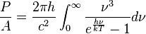 \frac{P}{A} = \frac{2 \pi h}{c^2} \int_0^\infty \frac{\nu^3}{ e^{\frac{h\nu}{kT}}-1} d\nu \,