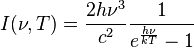 I(\nu,T) =\frac{ 2 h\nu^{3}}{c^2}\frac{1}{ e^{\frac{h\nu}{kT}}-1}