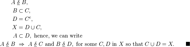 \begin{align}
A\ &\underline{\delta}\ B,\\
B &\subset C,\\
D &= C^c,\\
X &= D \cup C,\\
 A &\subset D,\ \mbox{hence, we can write}\\
A\ \underline{\delta}\ B\ &\Rightarrow\ A\ \underline{\delta}\ C\ \mbox{and}\ B\ \underline{\delta}\ D,\ \mbox{for some}\ C,D\ \mbox{in}\ X \mbox{ so that } C\cup D = X. \qquad \blacksquare
\end{align}