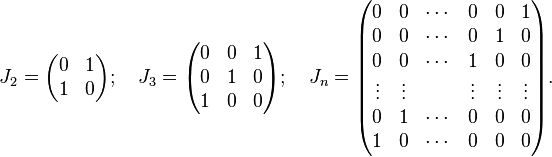 
J_{2}=\begin{pmatrix}
0 & 1 \\
1 & 0
\end{pmatrix};\quad J_{3}=\begin{pmatrix}
0 & 0 & 1 \\
0 & 1 & 0 \\
1 & 0 & 0
\end{pmatrix};
\quad J_{n}=\begin{pmatrix}
  0      & 0      & \cdots & 0      & 0      & 1      \\
  0      & 0      & \cdots & 0      & 1      & 0      \\
  0      & 0      & \cdots & 1      & 0      & 0      \\
  \vdots & \vdots &        & \vdots & \vdots & \vdots \\ 
  0      & 1      & \cdots & 0      & 0      & 0      \\
  1      & 0      & \cdots & 0      & 0      & 0      
\end{pmatrix}.
