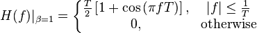 H(f)|_{\beta=1} = \left \{ \begin{matrix}
 \frac{T}{2}\left[1 + \cos\left(\pi fT\right)\right],
       & |f| \leq \frac{1}{T} \\
 0,
       & \mbox{otherwise}
\end{matrix} \right.