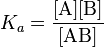 K_a = \mathrm{\frac{[A][B]}{[AB]}}