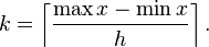 k = \left \lceil \frac{\max x - \min x}{h} \right \rceil.