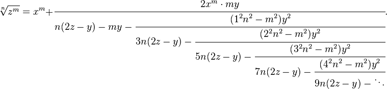 
\sqrt[n]{z^m} = x^m+\cfrac{2x^m \cdot my} {n(2z - y)-my-\cfrac{(1^2n^2-m^2)y^2} {3n(2z - y)-\cfrac{(2^2n^2-m^2)y^2} {5n(2z - y)-\cfrac{(3^2n^2-m^2)y^2} {7n(2z - y)-\cfrac{(4^2n^2-m^2)y^2} {9n(2z - y)-\ddots}}}}}.
