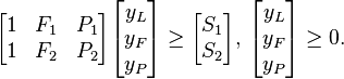 \begin{bmatrix} 1 & F_1 & P_1 \\ 1 & F_2 & P_2 \end{bmatrix} \begin{bmatrix} y_L \\ y_F \\ y_P \end{bmatrix} \ge \begin{bmatrix} S_1 \\ S_2 \end{bmatrix}, \, \begin{bmatrix} y_L \\ y_F \\ y_P \end{bmatrix} \ge 0. 