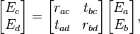 
\begin{bmatrix} E_c \\ E_d \end{bmatrix} =
\begin{bmatrix} r_{ac}& t_{bc} \\  t_{ad}& r_{bd} \end{bmatrix}
\begin{bmatrix} E_a \\ E_b \end{bmatrix}, 
