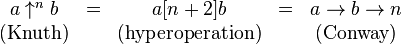 
  \begin{matrix}
   a\uparrow^n b & = & a [n+2] b & = & a\to b\to n \\
   \mbox{(Knuth)} & & \mbox{(hyperoperation)} & & \mbox{(Conway)}
  \end{matrix}
 