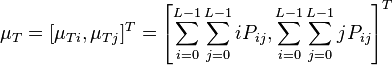 \mu_T=[\mu_{Ti}, \mu_{Tj}]^T = \left[\sum_{i=0}^{L-1}\sum_{j=0}^{L-1}iP_{ij},\sum_{i=0}^{L-1}\sum_{j=0}^{L-1}jP_{ij}\right]^T