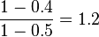 \frac{1 - 0.4}{1 - 0.5} = 1.2 