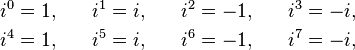 \begin{align}
i^0 &{}= 1, \quad &
i^1 &{}= i, \quad &
i^2 &{}= -1, \quad &
i^3 &{}= -i, \\
i^4 &={} 1, \quad &
i^5 &={} i, \quad &
i^6 &{}= -1, \quad &
i^7 &{}= -i,
\end{align}