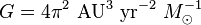  G = 4 \pi^2  {\rm \ AU^3} {\rm \ yr^{-2}}  \ M_\odot^{-1}\, 