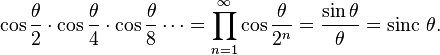  \cos{\theta \over 2} \cdot \cos {\theta \over 4}
\cdot \cos {\theta \over 8} \cdots = \prod_{n=1}^\infty \cos {\theta \over 2^n}
= {\sin \theta \over \theta} = \operatorname{sinc}\,\theta. 