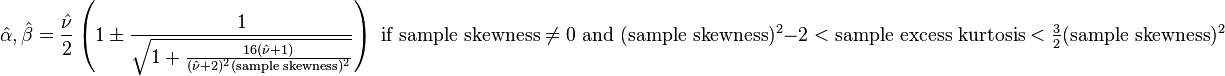 \hat{\alpha}, \hat{\beta} = \frac{\hat{\nu}}{2} \left (1 \pm \frac{1}{ \sqrt{1+ \frac{16 (\hat{\nu} + 1)}{(\hat{\nu} + 2)^2(\text{sample skewness})^2}}} \right ) \text{ if sample skewness}\neq 0 \text{    and   } (\text{sample skewness})^2-2< \text{sample excess kurtosis}< \tfrac{3}{2} (\text{sample skewness})^2