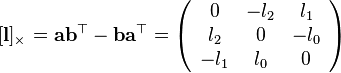 
[\mathbf{l}]_{\times}=\mathbf{a}\mathbf{b}^{\top}-\mathbf{b}\mathbf{a}^{\top}=\left(\begin{array}{ccc}
0 & -l_{2} & l_{1}\\
l_{2} & 0 & -l_{0}\\
-l_{1} & l_{0} & 0
\end{array}\right)
