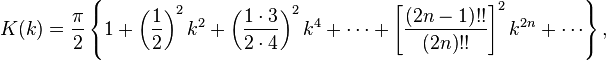 K(k) = \frac{\pi}{2}\left\{1 + \left(\frac{1}{2}\right)^2 k^{2} + \left(\frac{1 \cdot 3}{2 \cdot 4}\right)^2 k^{4} + \cdots + \left[\frac{\left(2n - 1\right)!!}{\left(2n\right)!!}\right]^2 k^{2n} + \cdots \right\},