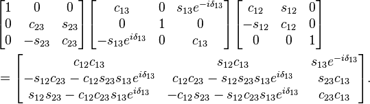  \begin{align} & \begin{bmatrix} 1 & 0 & 0 \\ 0 & c_{23} & s_{23} \\ 0 & -s_{23} & c_{23} \end{bmatrix}
 \begin{bmatrix} c_{13} & 0 & s_{13}e^{-i\delta_{13}} \\ 0 & 1 & 0 \\ -s_{13}e^{i\delta_{13}} & 0 & c_{13} \end{bmatrix}
 \begin{bmatrix} c_{12} & s_{12} & 0 \\ -s_{12} & c_{12} & 0 \\ 0 & 0 & 1 \end{bmatrix} \\
 & = \begin{bmatrix} c_{12}c_{13} & s_{12} c_{13} & s_{13}e^{-i\delta_{13}} \\
 -s_{12}c_{23} - c_{12}s_{23}s_{13}e^{i\delta_{13}} & c_{12}c_{23} - s_{12}s_{23}s_{13}e^{i\delta_{13}} & s_{23}c_{13}\\
 s_{12}s_{23} - c_{12}c_{23}s_{13}e^{i\delta_{13}} & -c_{12}s_{23} - s_{12}c_{23}s_{13}e^{i\delta_{13}} & c_{23}c_{13} \end{bmatrix}. \end{align} 