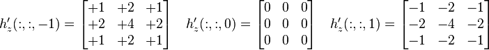 
h_z'(:,:,-1) = 
\begin{bmatrix} 
+1 & +2 & +1  \\
+2 & +4 & +2 \\
+1 & +2 & +1 
\end{bmatrix}
\quad
h_z'(:,:,0) = 
\begin{bmatrix} 
0 & 0 & 0  \\
0 & 0 & 0 \\
0 & 0 & 0 
\end{bmatrix}
\quad
h_z'(:,:,1) = 
\begin{bmatrix} 
-1 & -2 & -1  \\
-2 & -4 & -2 \\
-1 & -2 & -1 
\end{bmatrix}

