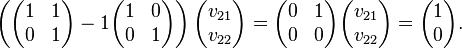  \left(\begin{pmatrix} 1 & 1\\ 0 & 1 \end{pmatrix} - 1 \begin{pmatrix} 1 & 0\\ 0 & 1 \end{pmatrix}\right)\begin{pmatrix}v_{21} \\v_{22} \end{pmatrix} = \begin{pmatrix} 0 & 1\\ 0 & 0 \end{pmatrix} \begin{pmatrix}v_{21} \\v_{22} \end{pmatrix} =
\begin{pmatrix}1 \\0 \end{pmatrix}.