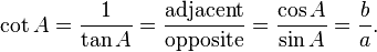 \cot A=\frac{1}{\tan A}=\frac{\textrm{adjacent}}{\textrm{opposite}}=\frac{\cos A}{\sin A}=\frac{b}{a} .