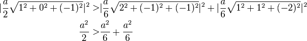 
\begin{align}
|\frac{a}{2} \sqrt{1^2+0^2+(-1)^2}|^2 >& |\frac{a}{6} \sqrt{2^2+(-1)^2+(-1)^2}|^2+|\frac{a}{6} \sqrt{1^2+1^2+(-2)^2}|^2\\
\frac{a^2}{2} >& \frac{a^2}{6}+\frac{a^2}{6}
\end{align}