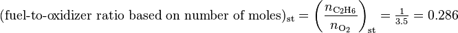 (\mbox{fuel-to-oxidizer ratio based on number of moles})_\text{st} = \left(\frac{n_{\rm C_2H_6}}{n_{\rm O_2}}\right)_\text{st} = \tfrac{1}{3.5} = 0.286 