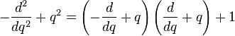   -\frac{d^2}{dq^2} + q^2 = \left(-\frac{d}{dq}+q \right) \left(\frac{d}{dq}+ q \right) + 1 