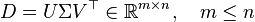 
D = U\Sigma V^{\top} \in \mathbb{R}^{m\times n}, \quad m \leq n
