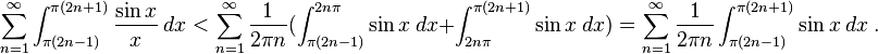 \sum_{n=1}^{\infty}\int_{\pi(2n-1)}^{\pi(2n+1)}\frac{\sin x}{x} \ dx < \sum_{n=1}^{\infty} \frac{1}{2\pi n} (\int_{\pi(2n-1)}^{2n\pi} \sin x \ dx + \int_{2n\pi}^{\pi(2n+1)}\sin x \ dx) = \sum_{n=1}^{\infty} \frac{1}{2\pi n} \int_{\pi(2n-1)}^{\pi(2n+1)} \sin x \ dx  ~.