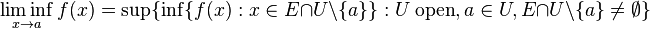 \liminf_{x\to a} f(x) = \sup \{ \inf \{ f(x) : x \in E \cap U\setminus\{a\} \} :  U\ \mathrm{open}, a \in U, E \cap U\setminus\{a\} \neq \emptyset  \}