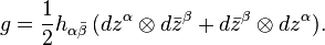 g = {1\over 2}h_{\alpha\bar\beta}\,(dz^\alpha\otimes d\bar z^\beta + d\bar z^\beta\otimes dz^\alpha).