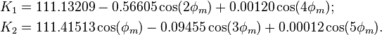 \begin{align}
K_1&=111.13209-0.56605\cos(2\phi_m)+0.00120\cos(4\phi_m);\\
K_2&=111.41513\cos(\phi_m)-0.09455\cos(3\phi_m)+0.00012\cos(5\phi_m).\end{align}\,\!