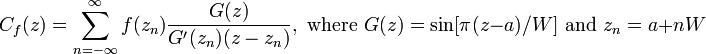 C_f(z) = \sum_{n=-\infty}^{\infty}f(z_n)\frac{G(z)}{G'(z_n)(z-z_n)},\text{ where }G(z)=\sin[\pi(z-a)/W]\text{ and }z_n=a+nW