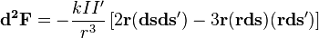   \mathbf{d^2F} = -\frac{k I I'} {r^3} \left[ 2 \mathbf{r} (\mathbf{dsds'}) - 3\mathbf{r} (\mathbf{r ds}) (\mathbf{r ds'}) \right] 