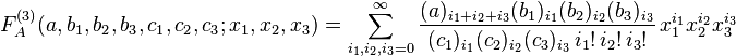 
F_A^{(3)}(a,b_1,b_2,b_3,c_1,c_2,c_3;x_1,x_2,x_3) = 
\sum_{i_1,i_2,i_3=0}^{\infty} \frac{(a)_{i_1+i_2+i_3} (b_1)_{i_1} (b_2)_{i_2} (b_3)_{i_3}} {(c_1)_{i_1} (c_2)_{i_2} (c_3)_{i_3} \,i_1! \,i_2! \,i_3!} \,x_1^{i_1}x_2^{i_2}x_3^{i_3}
